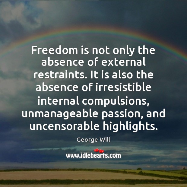 Freedom is not only the absence of external restraints. It is also George Will Picture Quote