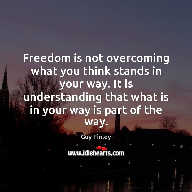 Freedom is not overcoming what you think stands in your way. It Freedom Quotes Image