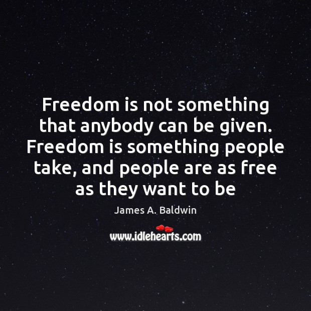 Freedom is not something that anybody can be given. Freedom is something James A. Baldwin Picture Quote