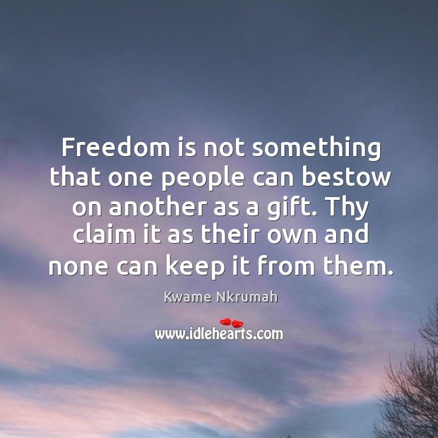 Freedom is not something that one people can bestow on another as a gift. Kwame Nkrumah Picture Quote