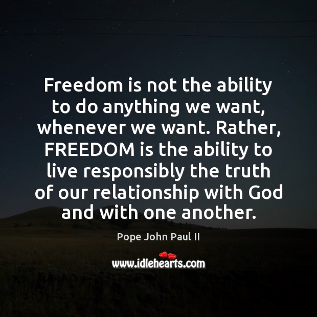 Freedom is not the ability to do anything we want, whenever we Pope John Paul II Picture Quote