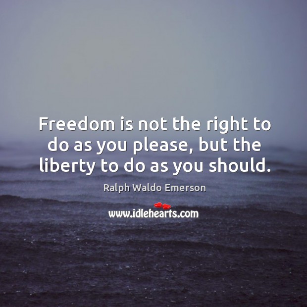 Freedom is not the right to do as you please, but the liberty to do as you should. Image