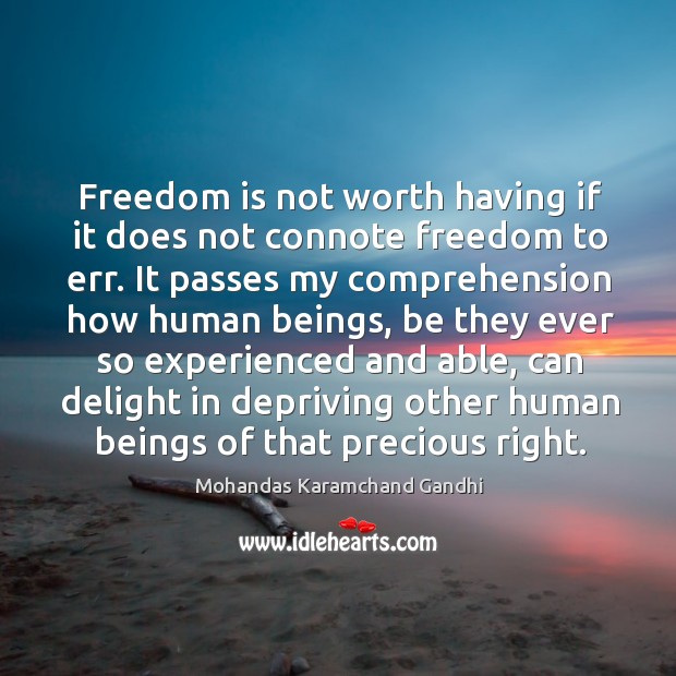 Freedom is not worth having if it does not connote freedom to err. It passes my comprehension how human beings. Mohandas Karamchand Gandhi Picture Quote