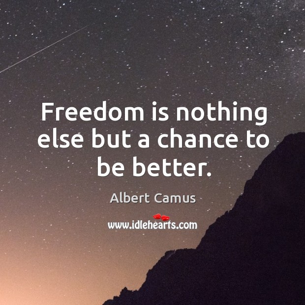 Freedom is nothing else but a chance to be better. Albert Camus Picture Quote