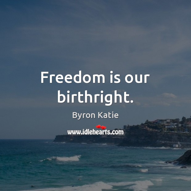 Freedom is our birthright. Byron Katie Picture Quote