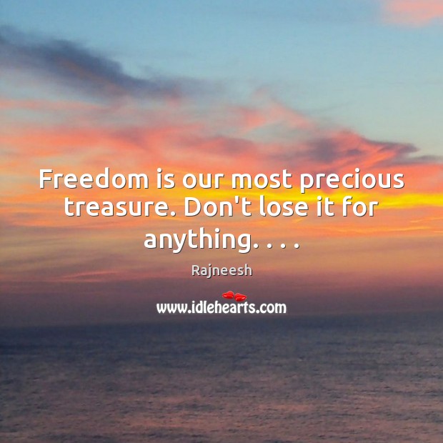 Freedom is our most precious treasure. Don’t lose it for anything. . . . Image