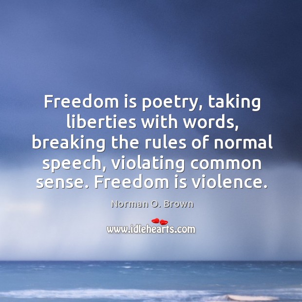 Freedom is poetry, taking liberties with words, breaking the rules of normal speech Norman O. Brown Picture Quote