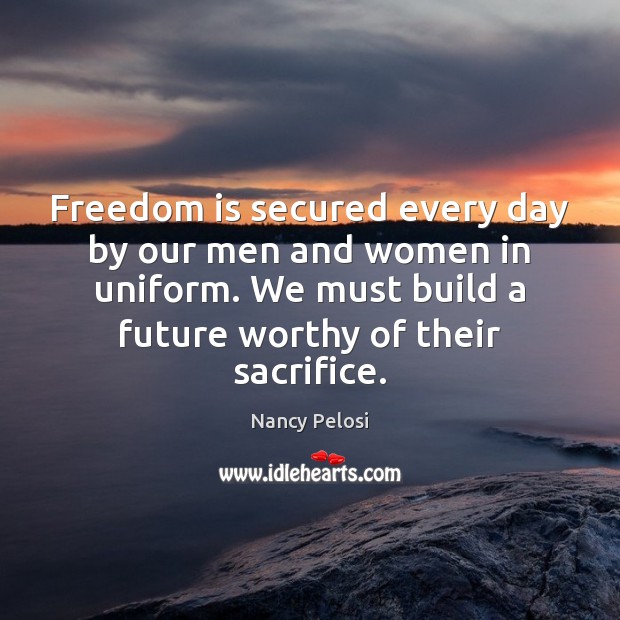 Freedom is secured every day by our men and women in uniform. Nancy Pelosi Picture Quote