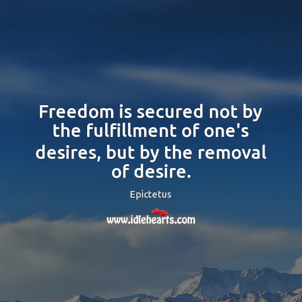 Freedom is secured not by the fulfillment of one’s desires, but by the removal of desire. Epictetus Picture Quote