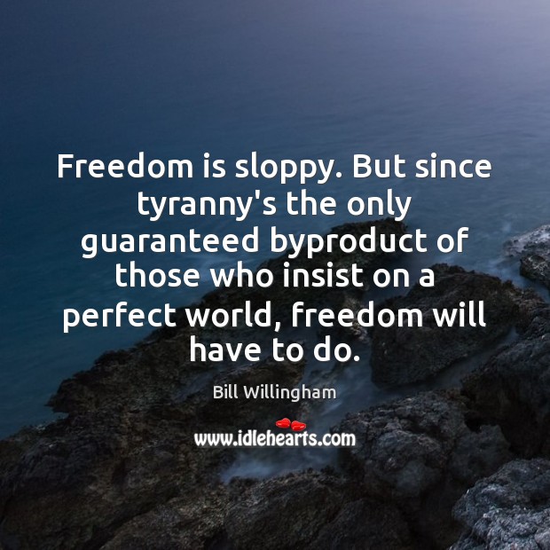 Freedom is sloppy. But since tyranny’s the only guaranteed byproduct of those Bill Willingham Picture Quote