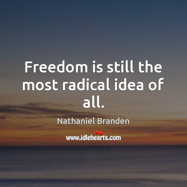 Freedom is still the most radical idea of all. Nathaniel Branden Picture Quote