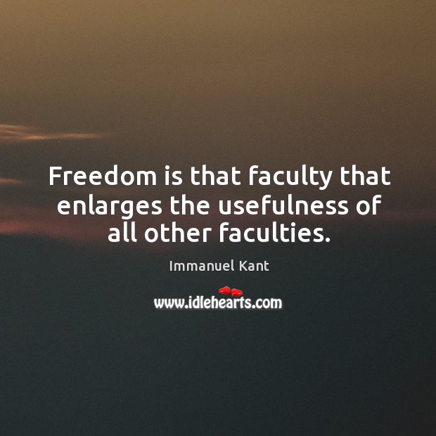 Freedom is that faculty that enlarges the usefulness of all other faculties. Immanuel Kant Picture Quote