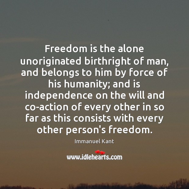 Freedom is the alone unoriginated birthright of man, and belongs to him Immanuel Kant Picture Quote