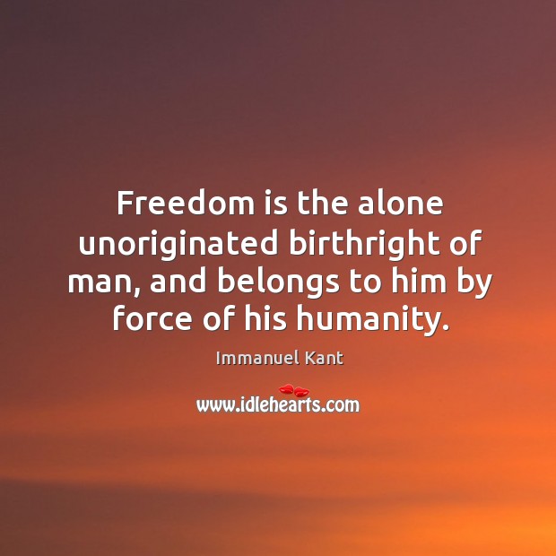 Freedom is the alone unoriginated birthright of man, and belongs to him Immanuel Kant Picture Quote