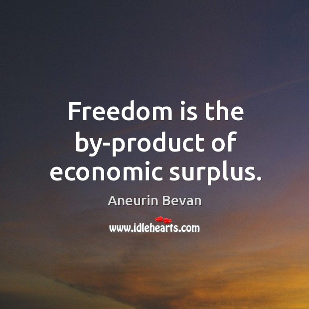 Freedom is the by-product of economic surplus. Aneurin Bevan Picture Quote