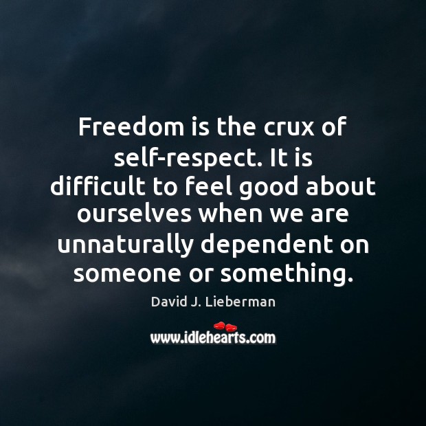 Freedom is the crux of self-respect. It is difficult to feel good David J. Lieberman Picture Quote