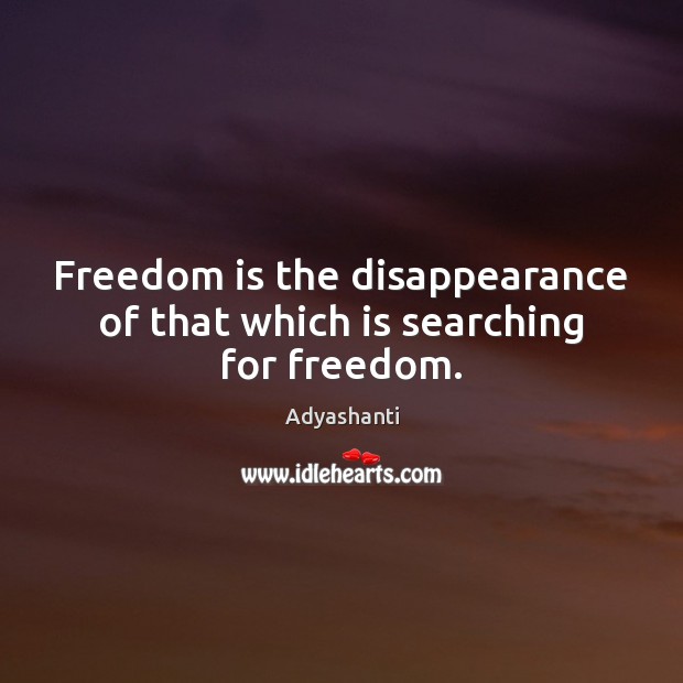 Freedom is the disappearance of that which is searching for freedom. Image