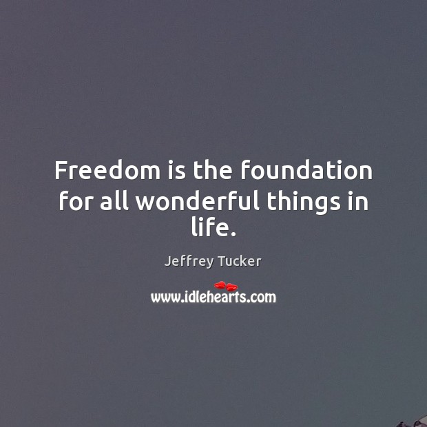 Freedom is the foundation for all wonderful things in life. Jeffrey Tucker Picture Quote