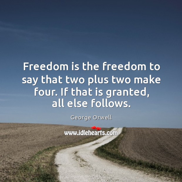Freedom is the freedom to say that two plus two make four. If that is granted, all else follows. George Orwell Picture Quote