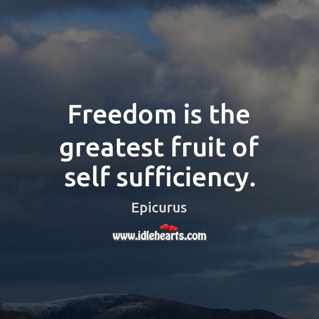 Freedom is the greatest fruit of self sufficiency. Freedom Quotes Image