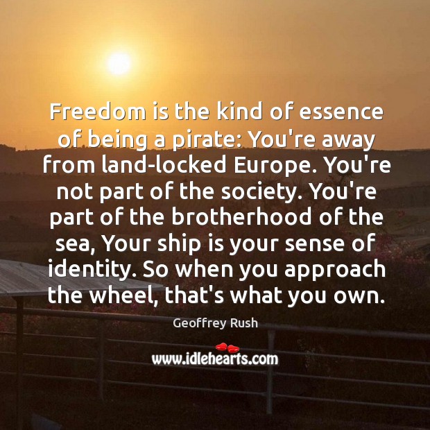 Freedom is the kind of essence of being a pirate: You’re away Geoffrey Rush Picture Quote