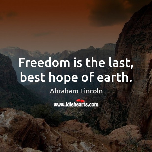 Freedom is the last, best hope of earth. Freedom Quotes Image