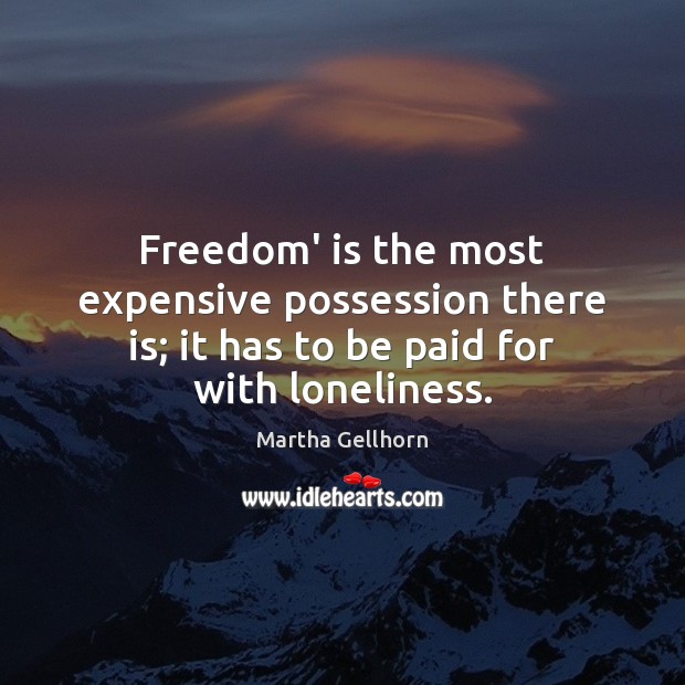 Freedom’ is the most expensive possession there is; it has to be paid for with loneliness. Martha Gellhorn Picture Quote