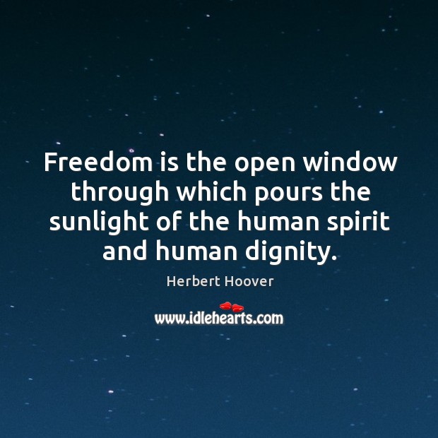 Freedom is the open window through which pours the sunlight of the human spirit and human dignity. Herbert Hoover Picture Quote