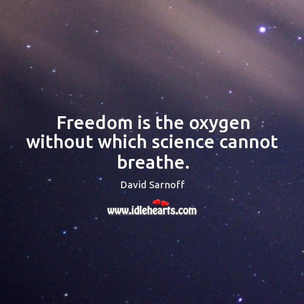 Freedom is the oxygen without which science cannot breathe. David Sarnoff Picture Quote