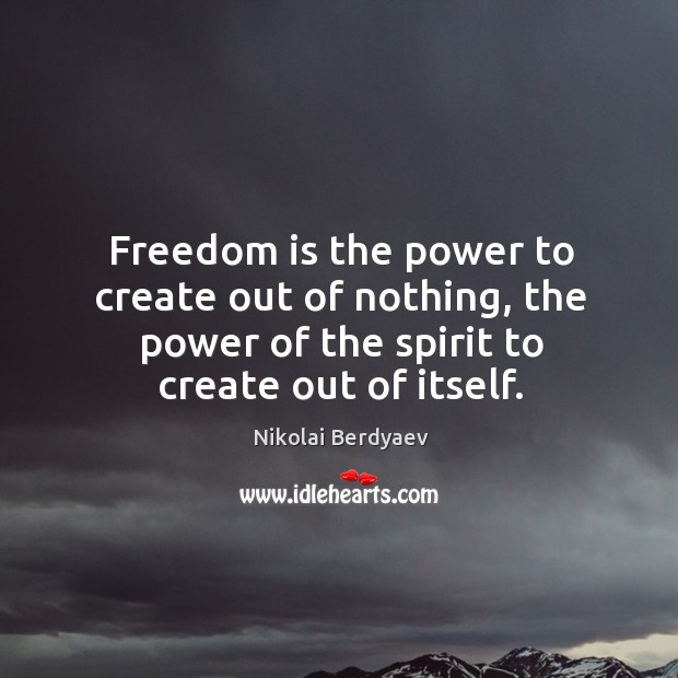 Freedom is the power to create out of nothing, the power of Nikolai Berdyaev Picture Quote