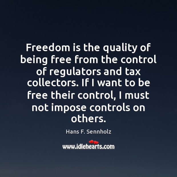 Freedom is the quality of being free from the control of regulators Hans F. Sennholz Picture Quote
