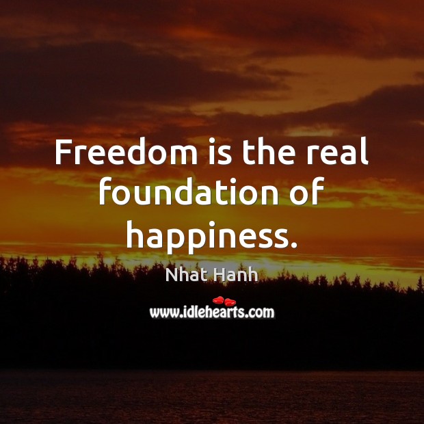 Freedom is the real foundation of happiness. Nhat Hanh Picture Quote