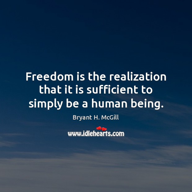 Freedom is the realization that it is sufficient to simply be a human being. Bryant H. McGill Picture Quote