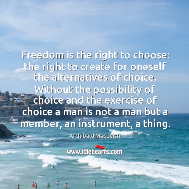 Freedom is the right to choose: the right to create for oneself Archibald MacLeish Picture Quote
