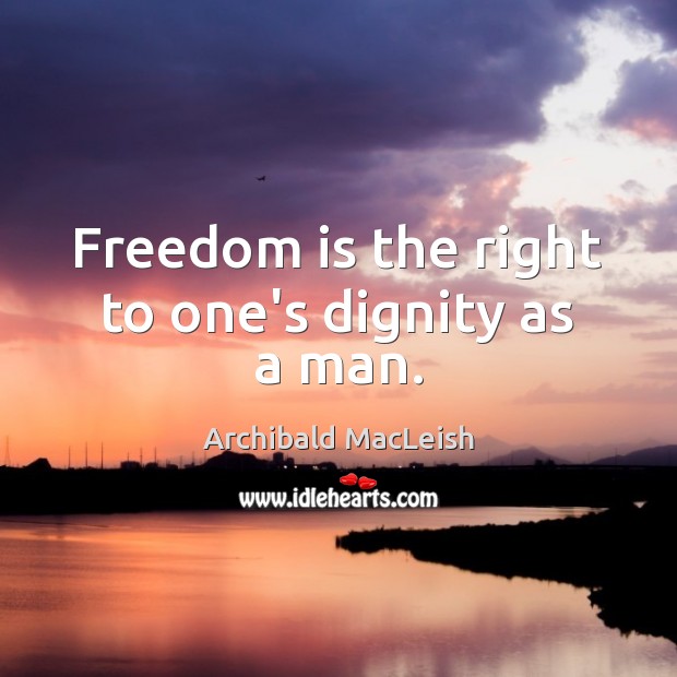 Freedom is the right to one’s dignity as a man. Freedom Quotes Image