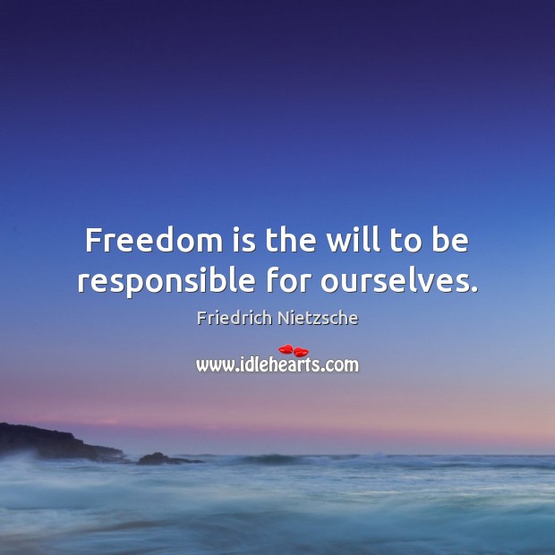 Freedom is the will to be responsible for ourselves. Image