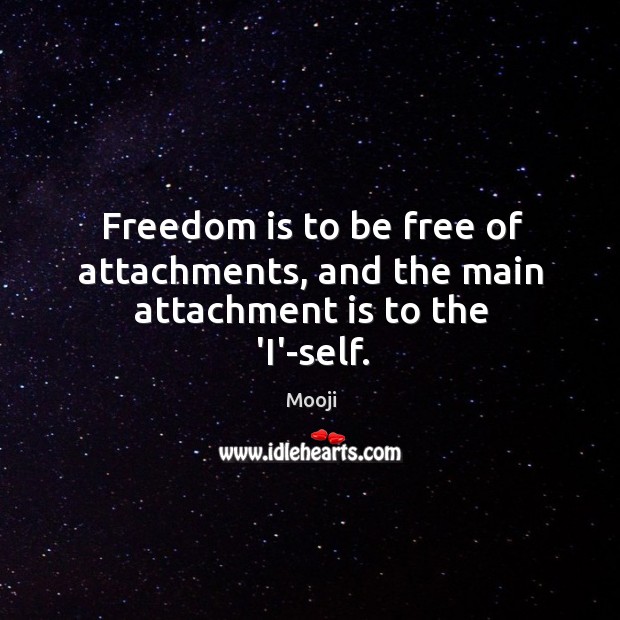Freedom is to be free of attachments, and the main attachment is to the ‘I’-self. Mooji Picture Quote