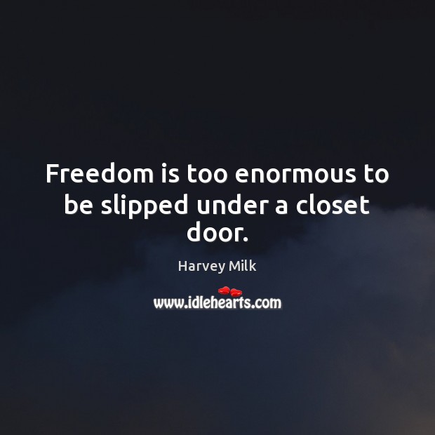 Freedom is too enormous to be slipped under a closet door. Harvey Milk Picture Quote