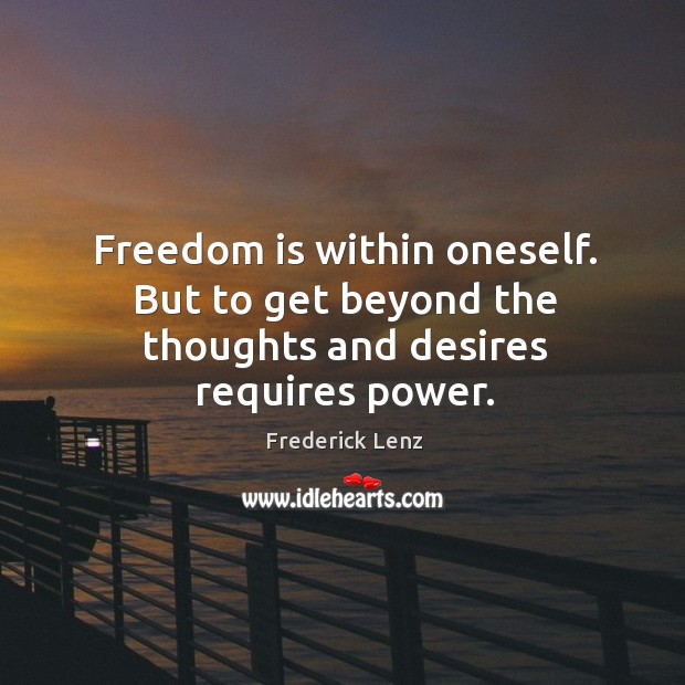 Freedom is within oneself. But to get beyond the thoughts and desires requires power. Image