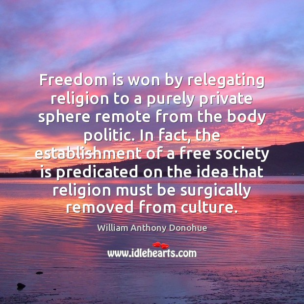 Freedom is won by relegating religion to a purely private sphere remote William Anthony Donohue Picture Quote