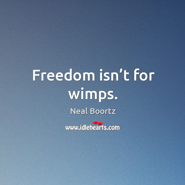 Freedom isn’t for wimps. Neal Boortz Picture Quote