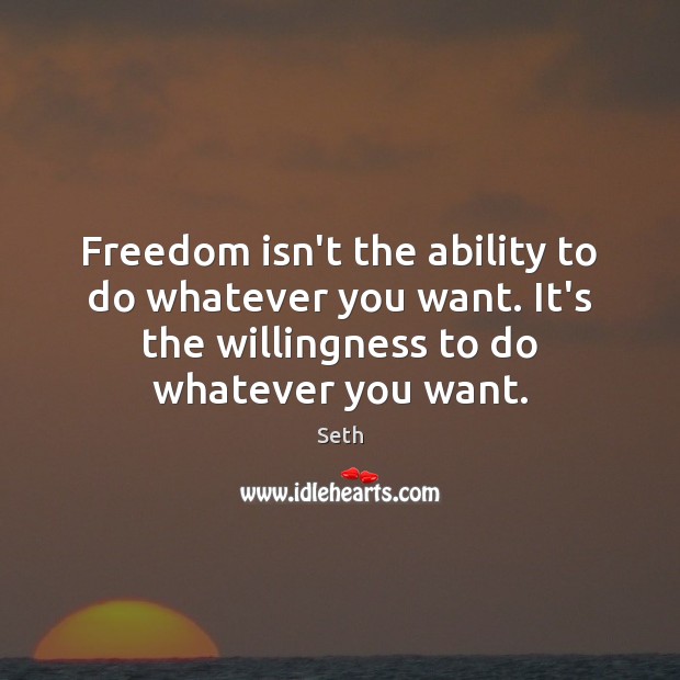 Freedom isn’t the ability to do whatever you want. It’s the willingness Seth Picture Quote