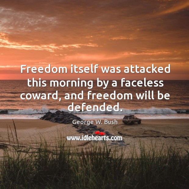 Freedom itself was attacked this morning by a faceless coward, and freedom will be defended. George W. Bush Picture Quote