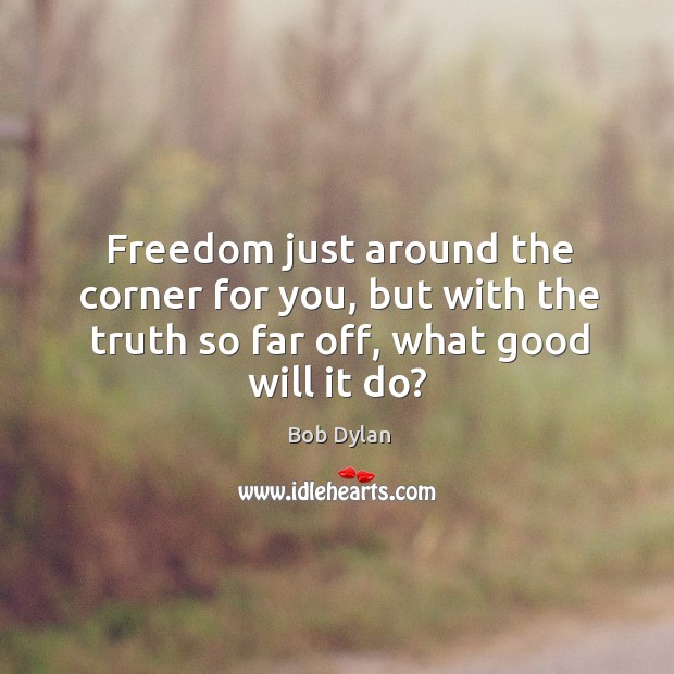 Freedom just around the corner for you, but with the truth so Bob Dylan Picture Quote