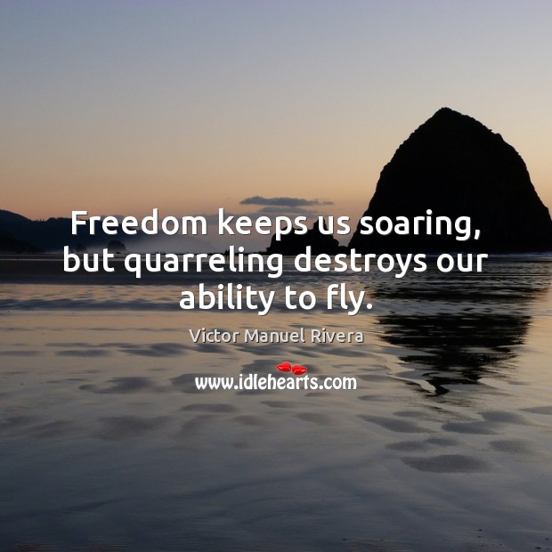 Freedom keeps us soaring, but quarreling destroys our ability to fly. Victor Manuel Rivera Picture Quote
