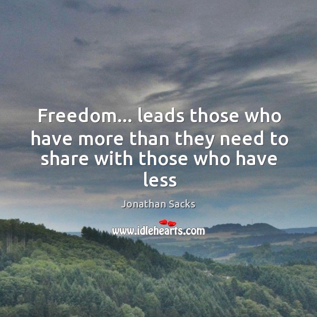 Freedom… leads those who have more than they need to share with those who have less Jonathan Sacks Picture Quote