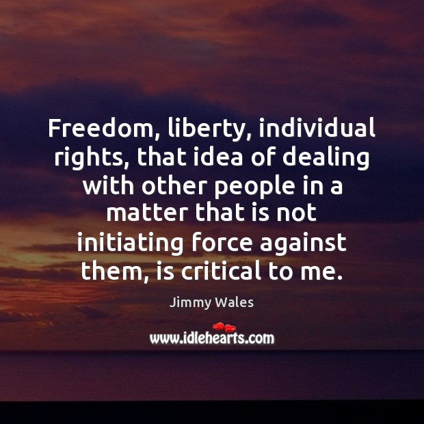 Freedom, liberty, individual rights, that idea of dealing with other people in Jimmy Wales Picture Quote