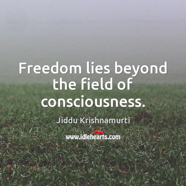 Freedom lies beyond the field of consciousness. Jiddu Krishnamurti Picture Quote