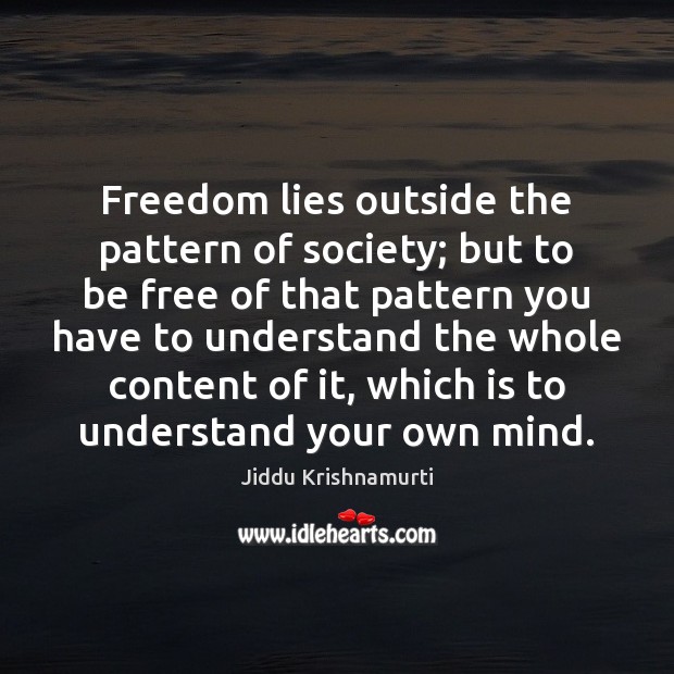 Freedom lies outside the pattern of society; but to be free of Jiddu Krishnamurti Picture Quote