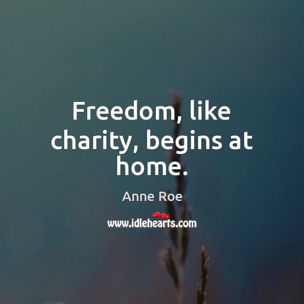 Freedom, like charity, begins at home. Anne Roe Picture Quote